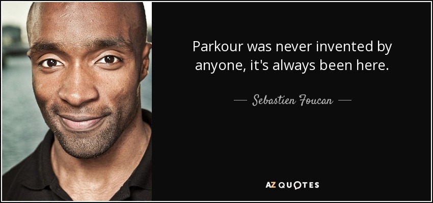 Parkour was never invented by anyone, it's always been here. - Sebastien Foucan
