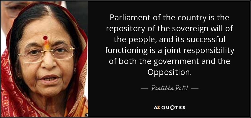 Parliament of the country is the repository of the sovereign will of the people, and its successful functioning is a joint responsibility of both the government and the Opposition. - Pratibha Patil