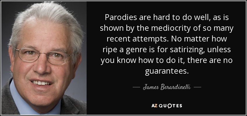 Parodies are hard to do well, as is shown by the mediocrity of so many recent attempts. No matter how ripe a genre is for satirizing, unless you know how to do it, there are no guarantees. - James Berardinelli