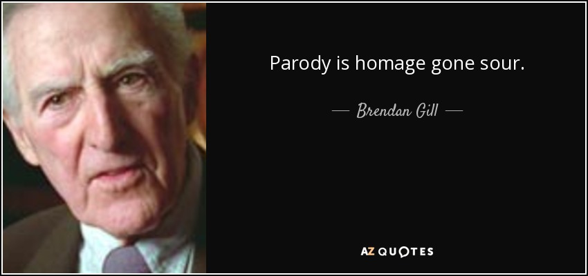 Parody is homage gone sour. - Brendan Gill