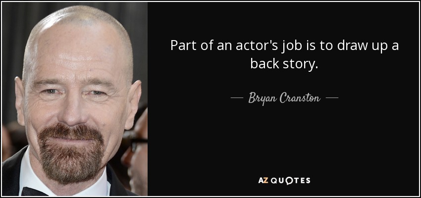 Part of an actor's job is to draw up a back story. - Bryan Cranston