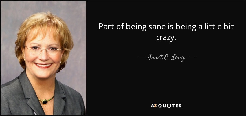 Part of being sane is being a little bit crazy. - Janet C. Long