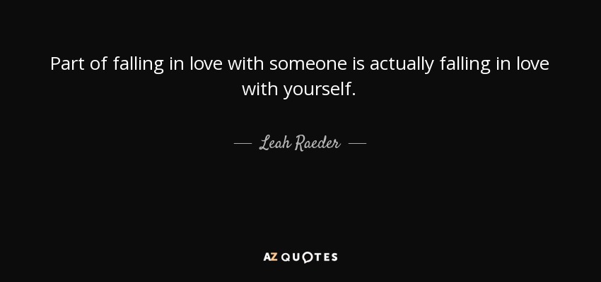Part of falling in love with someone is actually falling in love with yourself. - Leah Raeder