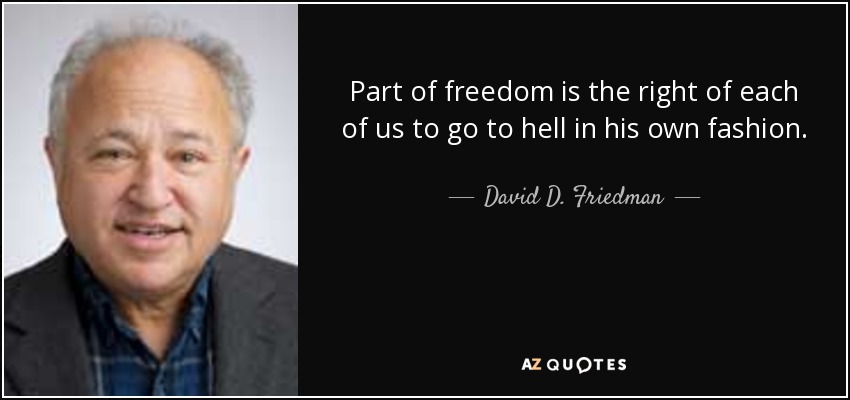 Part of freedom is the right of each of us to go to hell in his own fashion. - David D. Friedman