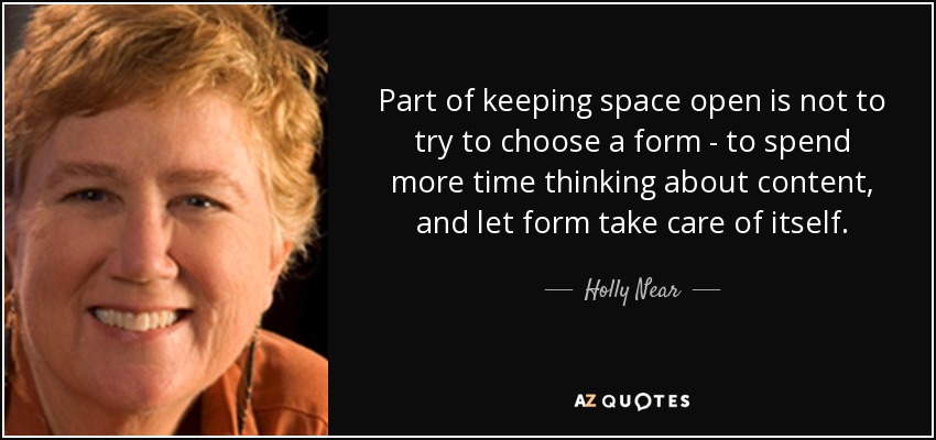 Part of keeping space open is not to try to choose a form - to spend more time thinking about content, and let form take care of itself. - Holly Near