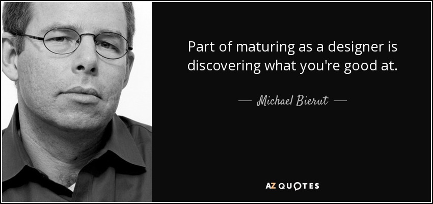 Part of maturing as a designer is discovering what you're good at. - Michael Bierut
