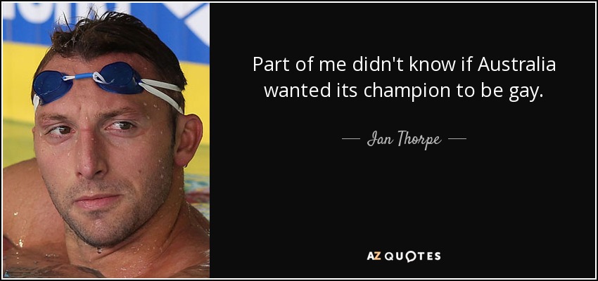 Part of me didn't know if Australia wanted its champion to be gay. - Ian Thorpe