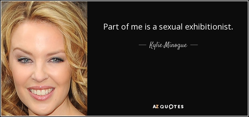 Part of me is a sexual exhibitionist. - Kylie Minogue