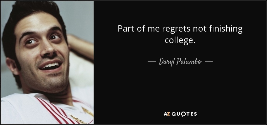 Part of me regrets not finishing college. - Daryl Palumbo