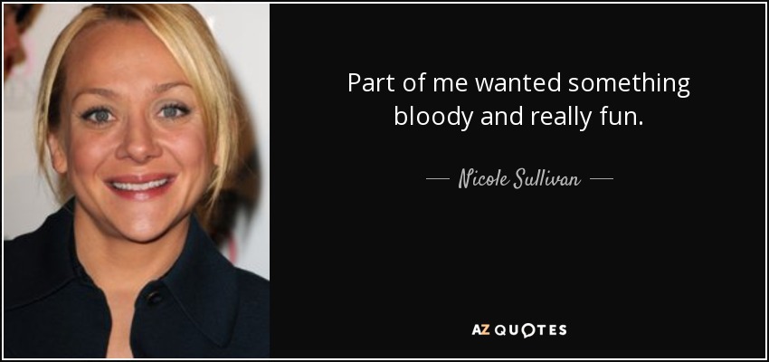 Part of me wanted something bloody and really fun. - Nicole Sullivan