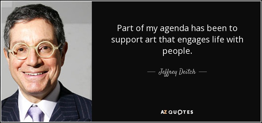 Part of my agenda has been to support art that engages life with people. - Jeffrey Deitch