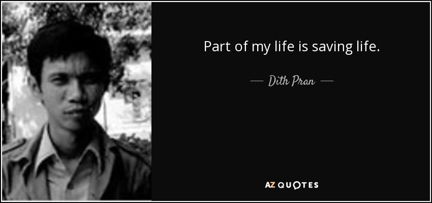 Part of my life is saving life. - Dith Pran