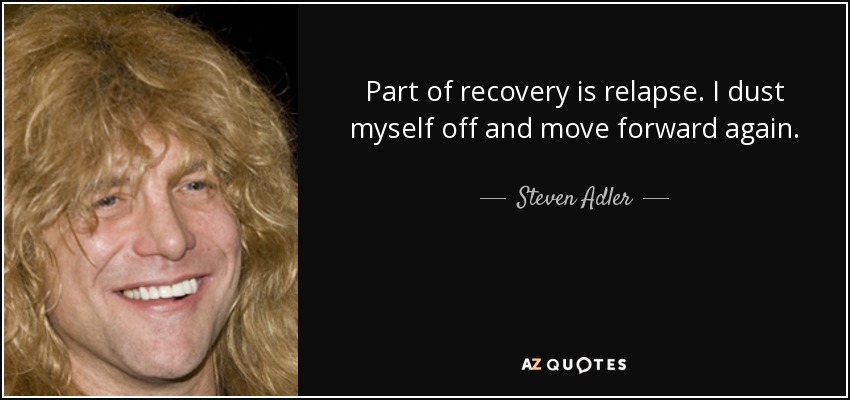 Part of recovery is relapse. I dust myself off and move forward again. - Steven Adler