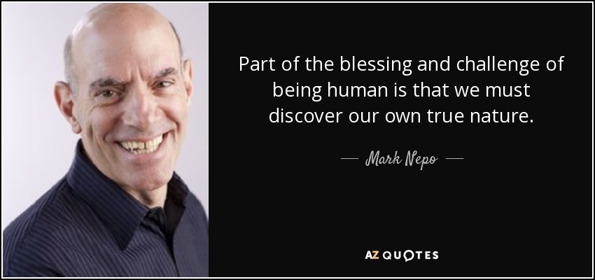 Part of the blessing and challenge of being human is that we must discover our own true nature. - Mark Nepo