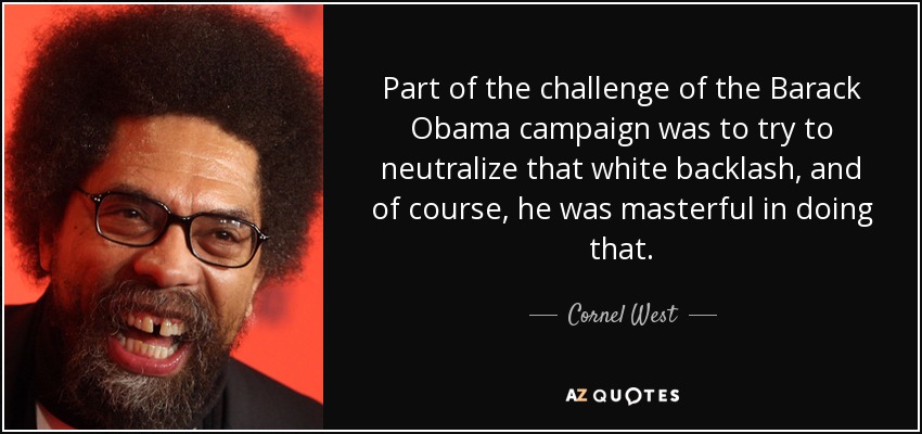 Part of the challenge of the Barack Obama campaign was to try to neutralize that white backlash, and of course, he was masterful in doing that. - Cornel West
