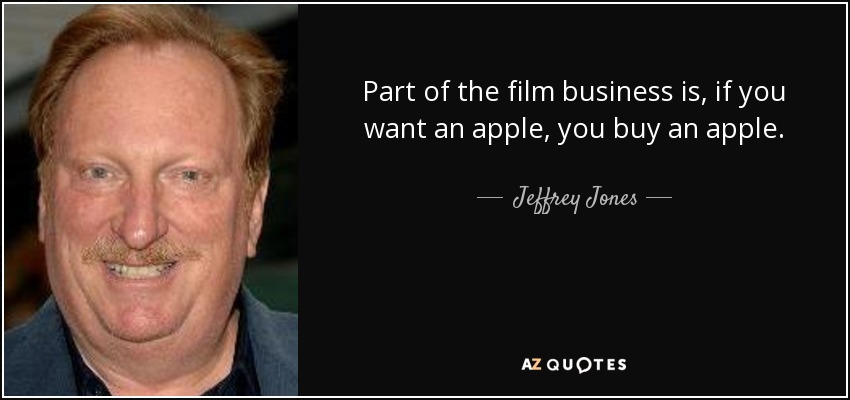 Part of the film business is, if you want an apple, you buy an apple. - Jeffrey Jones