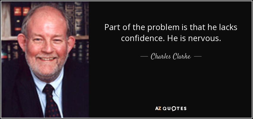 Part of the problem is that he lacks confidence. He is nervous. - Charles Clarke
