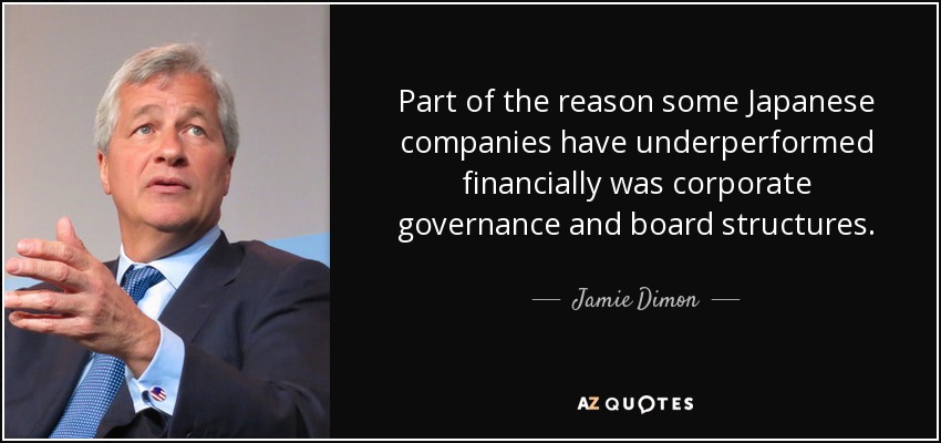 Part of the reason some Japanese companies have underperformed financially was corporate governance and board structures. - Jamie Dimon