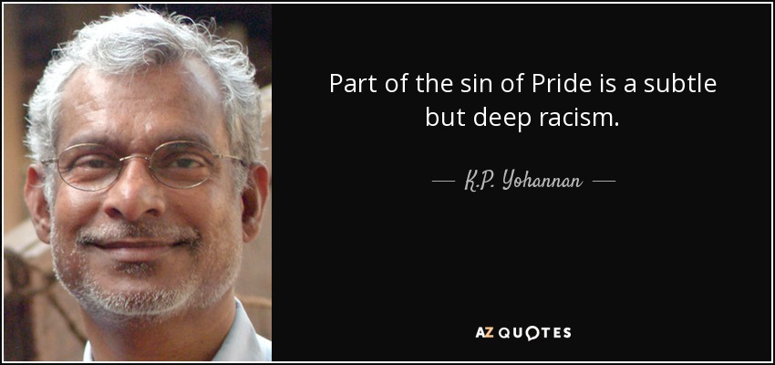 Part of the sin of Pride is a subtle but deep racism. - K.P. Yohannan