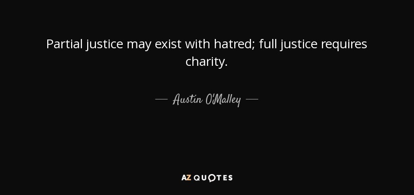 Partial justice may exist with hatred; full justice requires charity. - Austin O'Malley