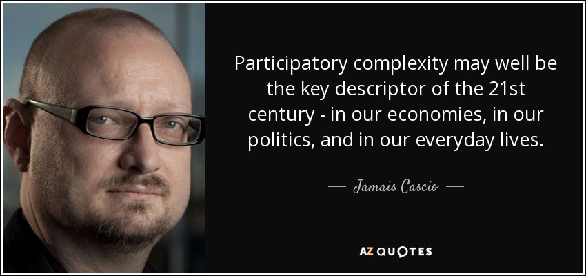 Participatory complexity may well be the key descriptor of the 21st century - in our economies, in our politics, and in our everyday lives. - Jamais Cascio