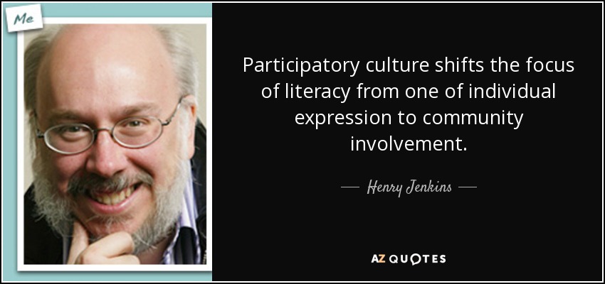 Participatory culture shifts the focus of literacy from one of individual expression to community involvement. - Henry Jenkins