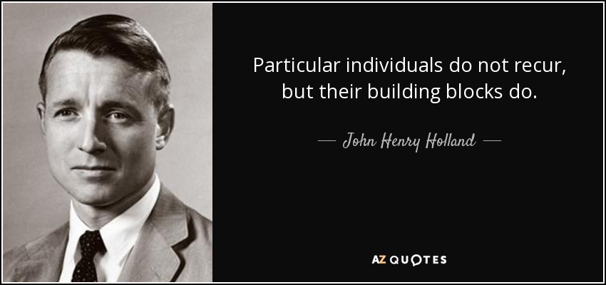 Particular individuals do not recur, but their building blocks do. - John Henry Holland
