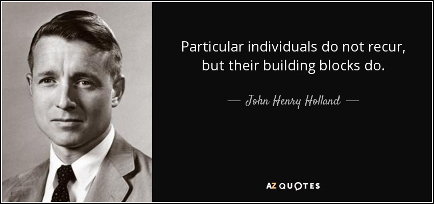 Particular individuals do not recur, but their building blocks do. - John Henry Holland