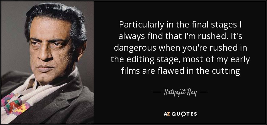 Particularly in the final stages I always find that I'm rushed. It's dangerous when you're rushed in the editing stage, most of my early films are flawed in the cutting - Satyajit Ray