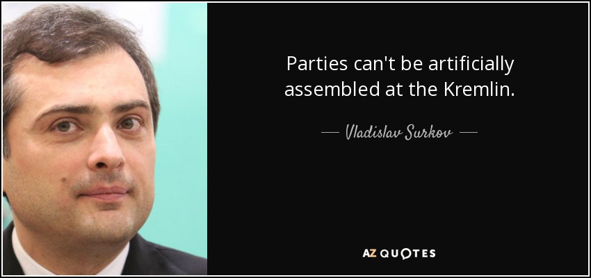 Parties can't be artificially assembled at the Kremlin. - Vladislav Surkov