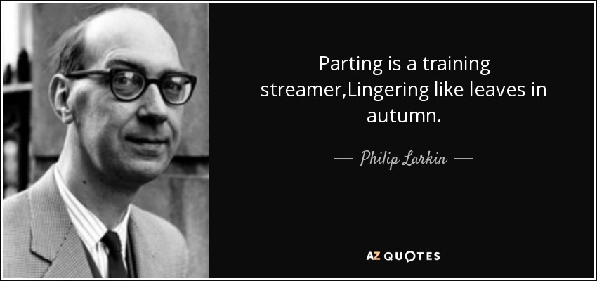 Parting is a training streamer,Lingering like leaves in autumn. - Philip Larkin