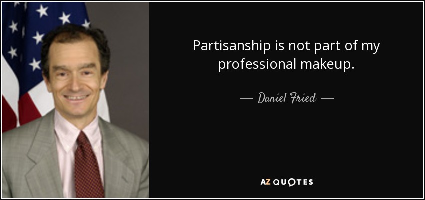 Partisanship is not part of my professional makeup. - Daniel Fried