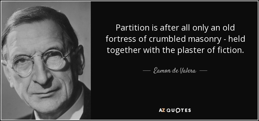Partition is after all only an old fortress of crumbled masonry - held together with the plaster of fiction. - Eamon de Valera