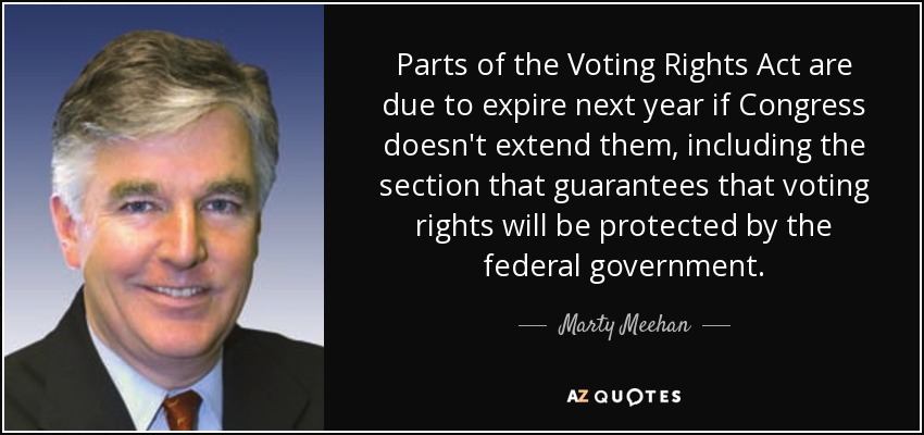Parts of the Voting Rights Act are due to expire next year if Congress doesn't extend them, including the section that guarantees that voting rights will be protected by the federal government. - Marty Meehan