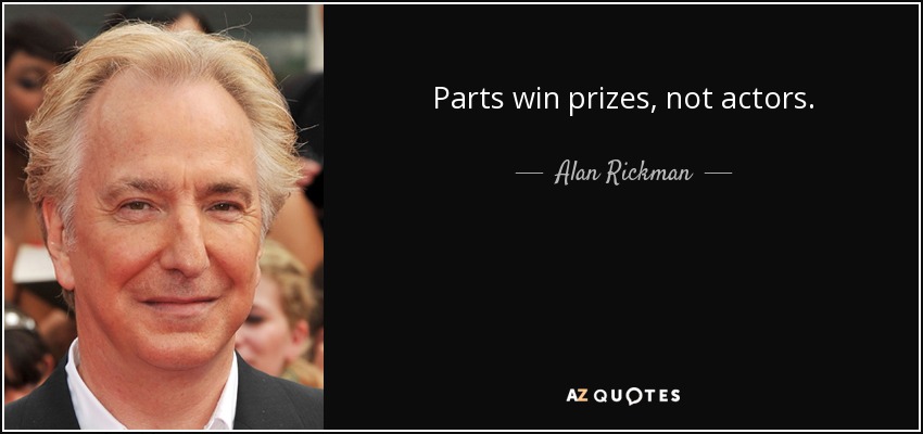 Parts win prizes, not actors. - Alan Rickman