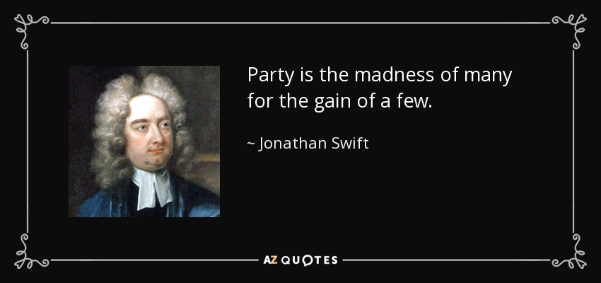 Party is the madness of many for the gain of a few. - Jonathan Swift