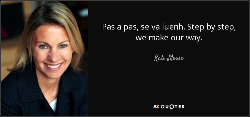 Pas a pas, se va luenh. Step by step, we make our way. - Kate Mosse