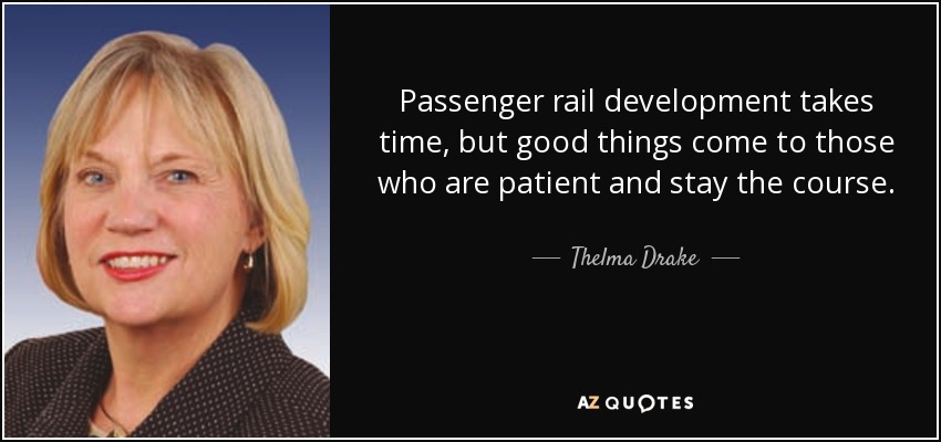Passenger rail development takes time, but good things come to those who are patient and stay the course. - Thelma Drake
