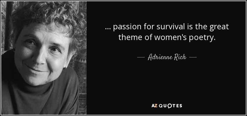 ... passion for survival is the great theme of women's poetry. - Adrienne Rich