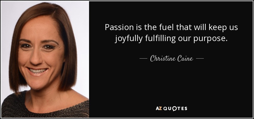 Passion is the fuel that will keep us joyfully fulfilling our purpose. - Christine Caine