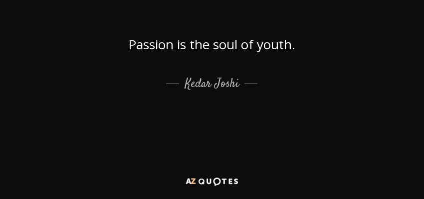 Passion is the soul of youth. - Kedar Joshi