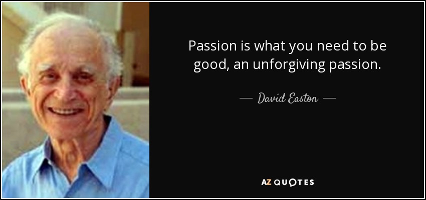 Passion is what you need to be good, an unforgiving passion. - David Easton