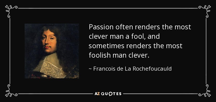 Passion often renders the most clever man a fool, and sometimes renders the most foolish man clever. - Francois de La Rochefoucauld