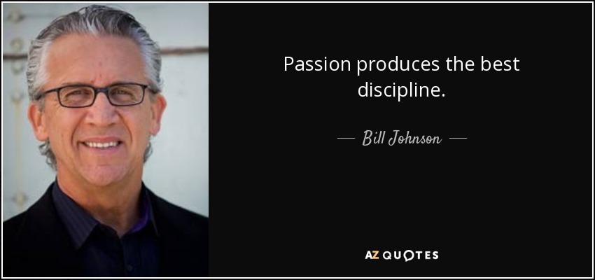 Passion produces the best discipline. - Bill Johnson