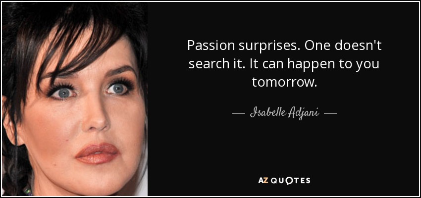 Passion surprises. One doesn't search it. It can happen to you tomorrow. - Isabelle Adjani
