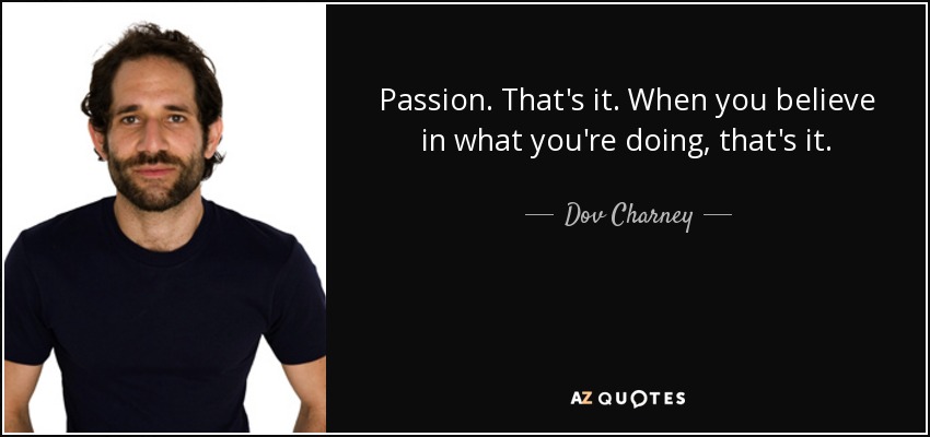 Passion. That's it. When you believe in what you're doing, that's it. - Dov Charney