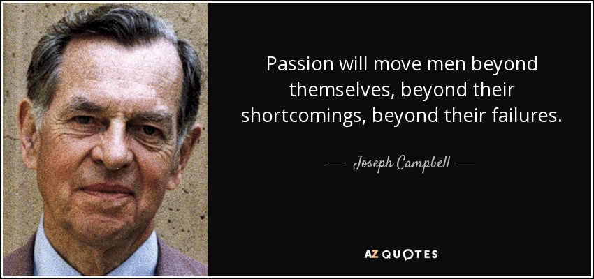 Passion will move men beyond themselves, beyond their shortcomings, beyond their failures. - Joseph Campbell