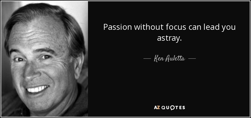 Passion without focus can lead you astray. - Ken Auletta