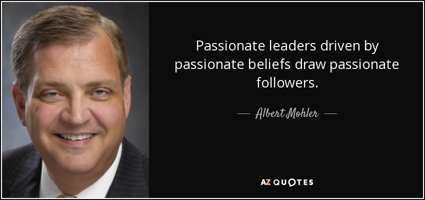 Passionate leaders driven by passionate beliefs draw passionate followers. - Albert Mohler