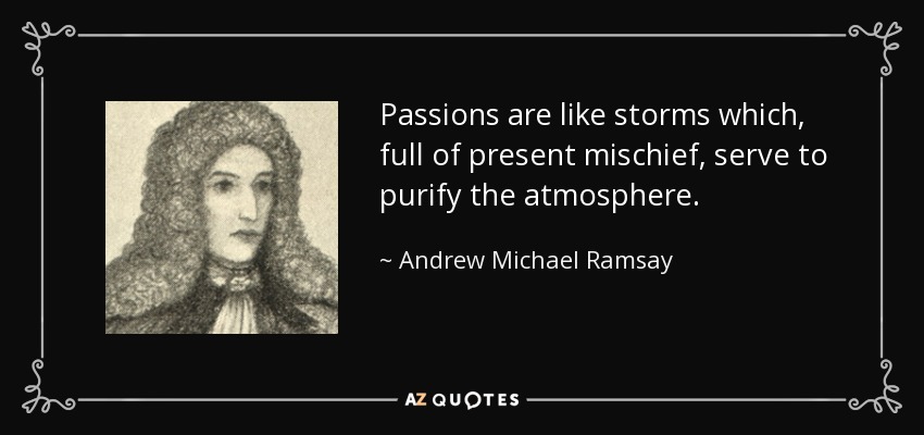 Passions are like storms which, full of present mischief, serve to purify the atmosphere. - Andrew Michael Ramsay